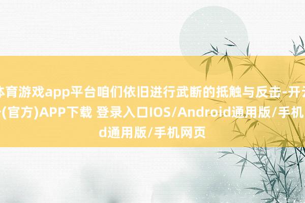 体育游戏app平台咱们依旧进行武断的抵触与反击-开云注册(官方)APP下载 登录入口IOS/Android通用版/手机网页