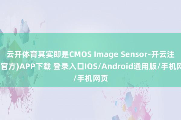 云开体育其实即是CMOS Image Sensor-开云注册(官方)APP下载 登录入口IOS/Android通用版/手机网页