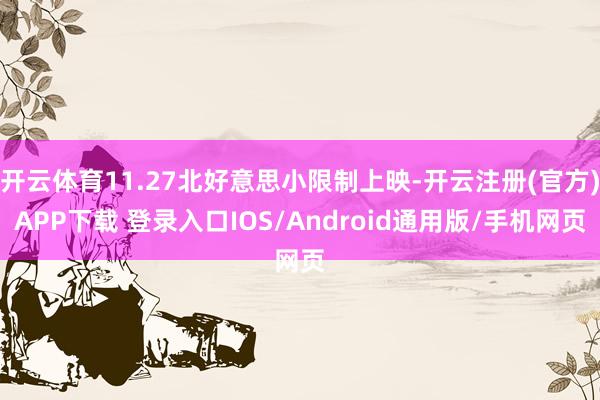 开云体育11.27北好意思小限制上映-开云注册(官方)APP下载 登录入口IOS/Android通用版/手机网页