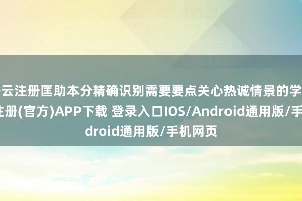 开云注册匡助本分精确识别需要要点关心热诚情景的学生-开云注册(官方)APP下载 登录入口IOS/Android通用版/手机网页