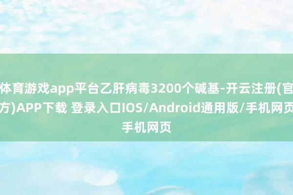 体育游戏app平台乙肝病毒3200个碱基-开云注册(官方)APP下载 登录入口IOS/Android通用版/手机网页