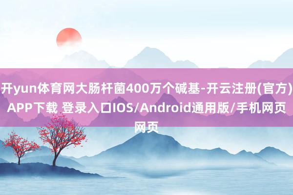 开yun体育网大肠杆菌400万个碱基-开云注册(官方)APP下载 登录入口IOS/Android通用版/手机网页