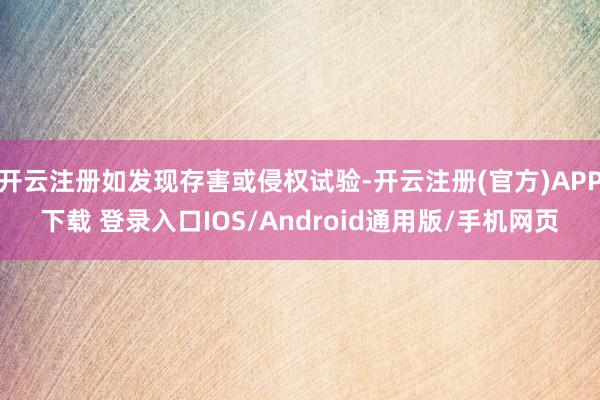 开云注册如发现存害或侵权试验-开云注册(官方)APP下载 登录入口IOS/Android通用版/手机网页