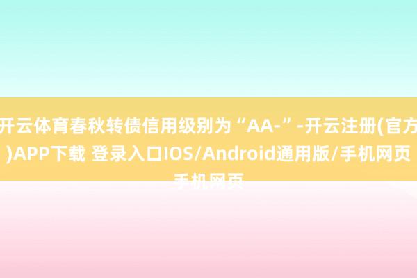 开云体育春秋转债信用级别为“AA-”-开云注册(官方)APP下载 登录入口IOS/Android通用版/手机网页
