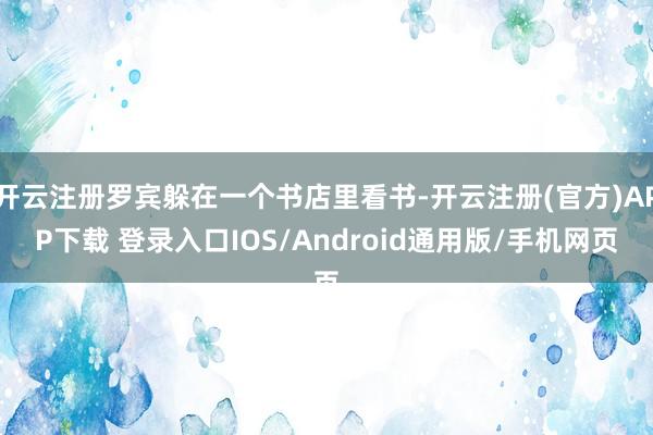 开云注册罗宾躲在一个书店里看书-开云注册(官方)APP下载 登录入口IOS/Android通用版/手机网页