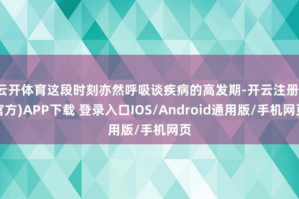 云开体育这段时刻亦然呼吸谈疾病的高发期-开云注册(官方)APP下载 登录入口IOS/Android通用版/手机网页