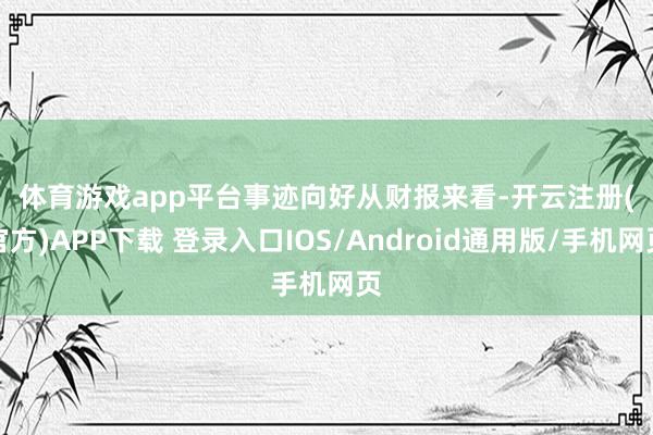 体育游戏app平台 事迹向好 从财报来看-开云注册(官方)APP下载 登录入口IOS/Android通用版/手机网页