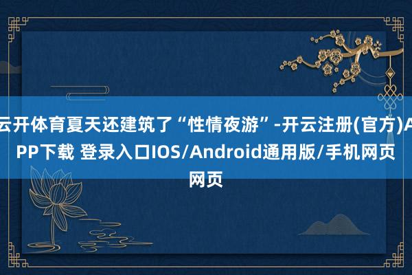 云开体育夏天还建筑了“性情夜游”-开云注册(官方)APP下载 登录入口IOS/Android通用版/手机网页
