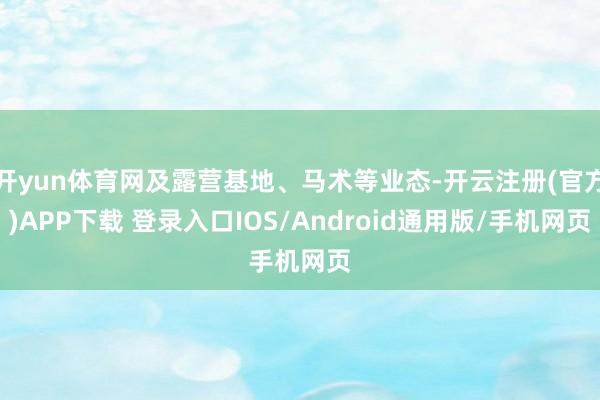 开yun体育网及露营基地、马术等业态-开云注册(官方)APP下载 登录入口IOS/Android通用版/手机网页