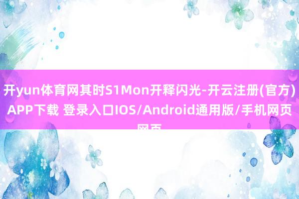 开yun体育网其时S1Mon开释闪光-开云注册(官方)APP下载 登录入口IOS/Android通用版/手机网页