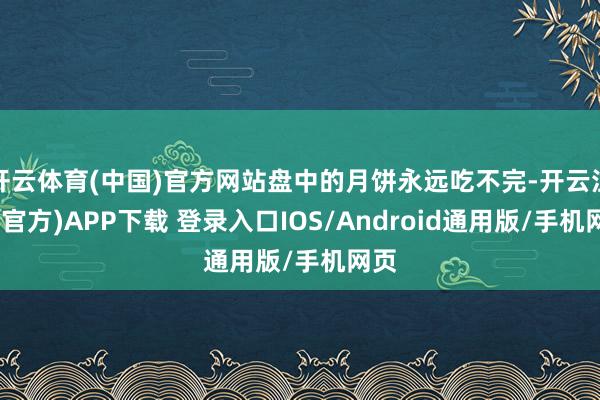 开云体育(中国)官方网站盘中的月饼永远吃不完-开云注册(官方)APP下载 登录入口IOS/Android通用版/手机网页