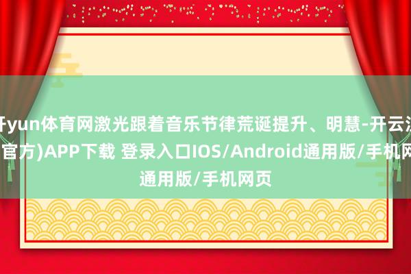 开yun体育网激光跟着音乐节律荒诞提升、明慧-开云注册(官方)APP下载 登录入口IOS/Android通用版/手机网页