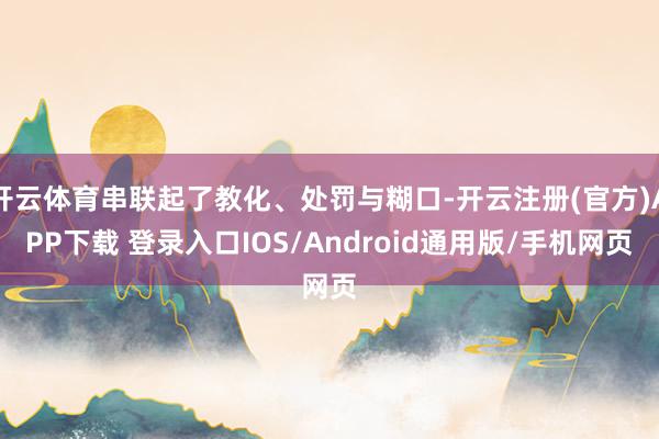 开云体育串联起了教化、处罚与糊口-开云注册(官方)APP下载 登录入口IOS/Android通用版/手机网页