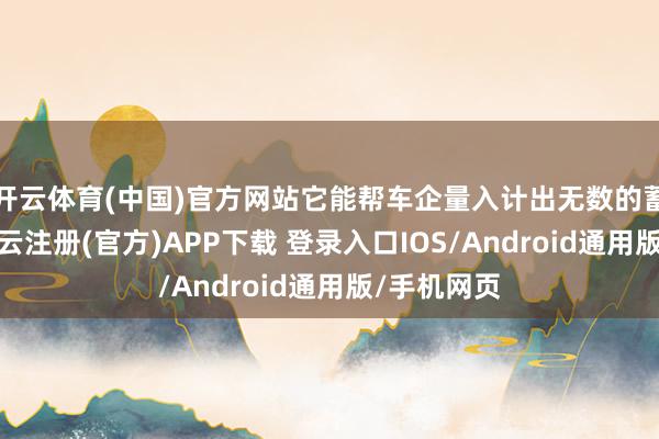 开云体育(中国)官方网站它能帮车企量入计出无数的蓄意时分-开云注册(官方)APP下载 登录入口IOS/Android通用版/手机网页