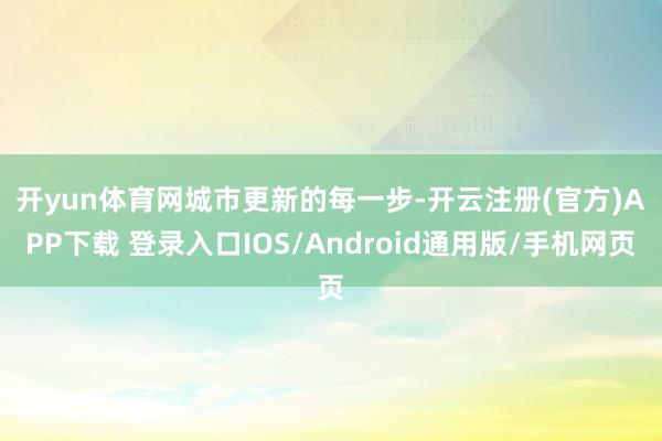 开yun体育网 城市更新的每一步-开云注册(官方)APP下载 登录入口IOS/Android通用版/手机网页