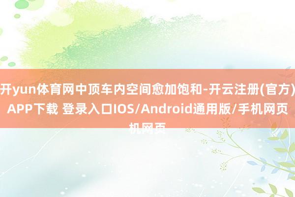 开yun体育网中顶车内空间愈加饱和-开云注册(官方)APP下载 登录入口IOS/Android通用版/手机网页