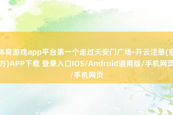 体育游戏app平台第一个走过天安门广场-开云注册(官方)APP下载 登录入口IOS/Android通用版/手机网页