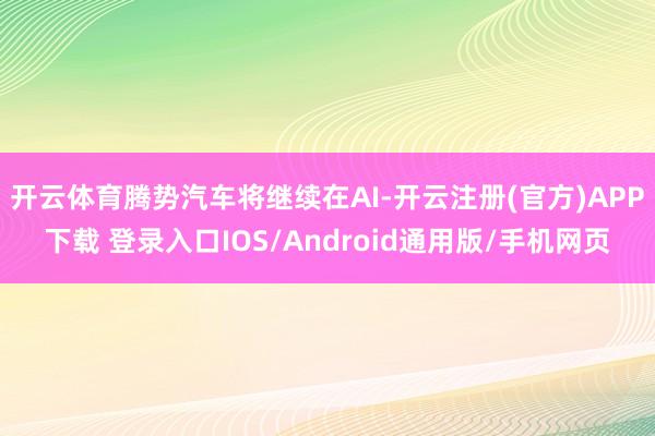 开云体育腾势汽车将继续在AI-开云注册(官方)APP下载 登录入口IOS/Android通用版/手机网页