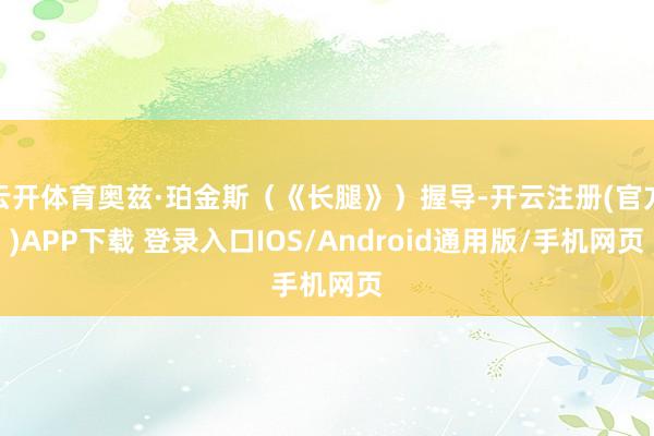 云开体育奥兹·珀金斯（《长腿》）握导-开云注册(官方)APP下载 登录入口IOS/Android通用版/手机网页