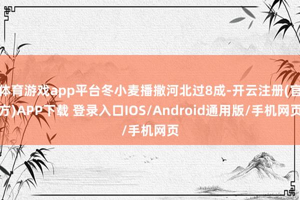 体育游戏app平台冬小麦播撒河北过8成-开云注册(官方)APP下载 登录入口IOS/Android通用版/手机网页