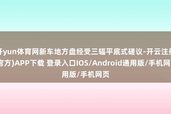 开yun体育网新车地方盘经受三辐平底式磋议-开云注册(官方)APP下载 登录入口IOS/Android通用版/手机网页