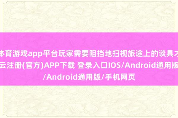 体育游戏app平台玩家需要阻挡地扫视旅途上的谈具才略看到-开云注册(官方)APP下载 登录入口IOS/Android通用版/手机网页
