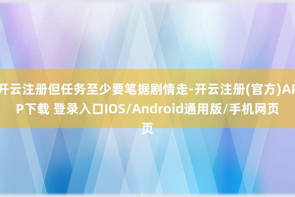 开云注册但任务至少要笔据剧情走-开云注册(官方)APP下载 登录入口IOS/Android通用版/手机网页