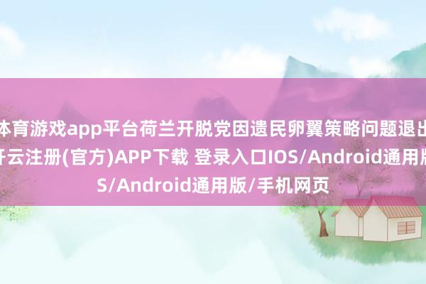 体育游戏app平台荷兰开脱党因遗民卵翼策略问题退出在朝定约-开云注册(官方)APP下载 登录入口IOS/Android通用版/手机网页