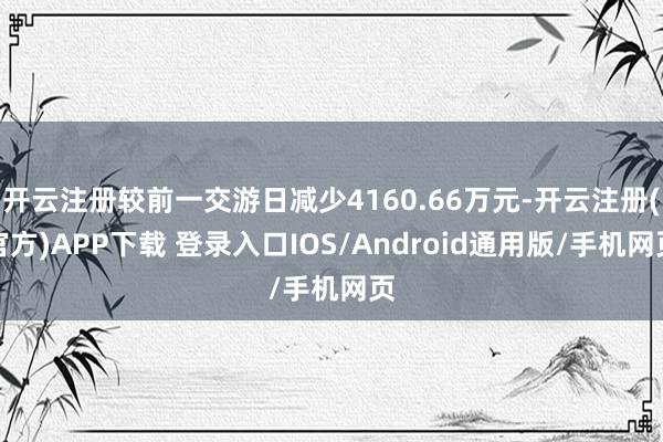 开云注册较前一交游日减少4160.66万元-开云注册(官方)APP下载 登录入口IOS/Android通用版/手机网页
