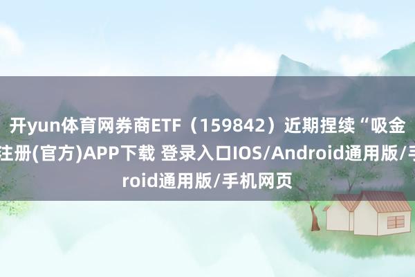 开yun体育网券商ETF（159842）近期捏续“吸金”-开云注册(官方)APP下载 登录入口IOS/Android通用版/手机网页