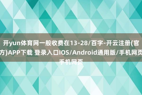 开yun体育网一般收费在13-28/百字-开云注册(官方)APP下载 登录入口IOS/Android通用版/手机网页