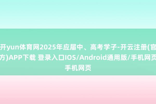 开yun体育网2025年应届中、高考学子-开云注册(官方)APP下载 登录入口IOS/Android通用版/手机网页