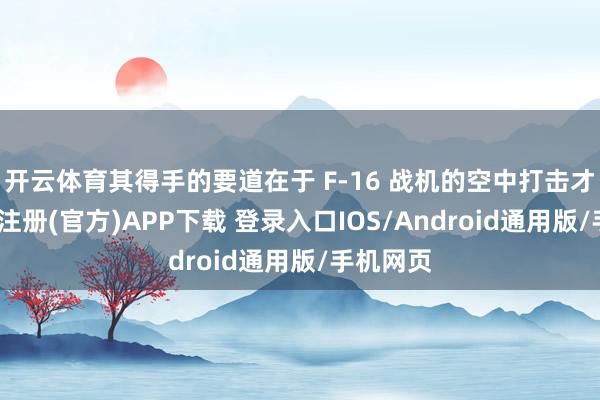 开云体育其得手的要道在于 F-16 战机的空中打击才智-开云注册(官方)APP下载 登录入口IOS/Android通用版/手机网页