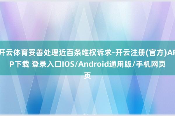 开云体育妥善处理近百条维权诉求-开云注册(官方)APP下载 登录入口IOS/Android通用版/手机网页