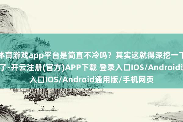 体育游戏app平台是简直不冷吗?其实这就得深挖一下日本古时候衣服了-开云注册(官方)APP下载 登录入口IOS/Android通用版/手机网页