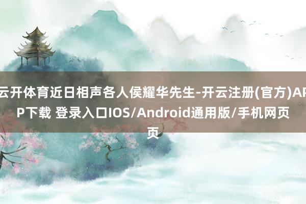 云开体育近日相声各人侯耀华先生-开云注册(官方)APP下载 登录入口IOS/Android通用版/手机网页