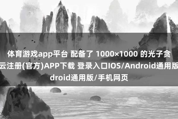 体育游戏app平台 配备了 1000×1000 的光子贪图矩阵-开云注册(官方)APP下载 登录入口IOS/Android通用版/手机网页