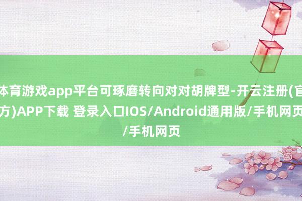 体育游戏app平台可琢磨转向对对胡牌型-开云注册(官方)APP下载 登录入口IOS/Android通用版/手机网页
