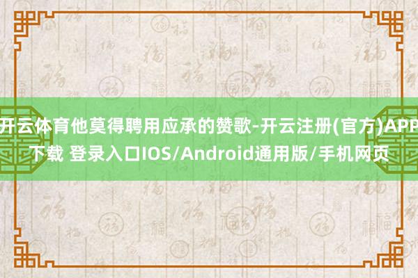 开云体育他莫得聘用应承的赞歌-开云注册(官方)APP下载 登录入口IOS/Android通用版/手机网页
