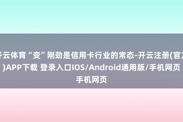 开云体育“变”刚劲是信用卡行业的常态-开云注册(官方)APP下载 登录入口IOS/Android通用版/手机网页