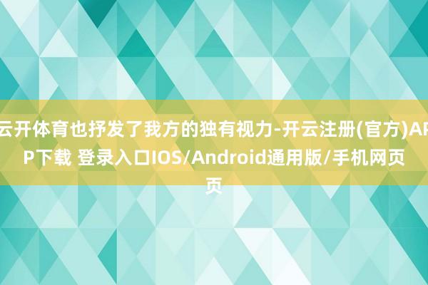 云开体育也抒发了我方的独有视力-开云注册(官方)APP下载 登录入口IOS/Android通用版/手机网页