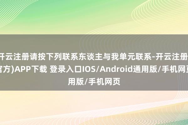 开云注册请按下列联系东谈主与我单元联系-开云注册(官方)APP下载 登录入口IOS/Android通用版/手机网页