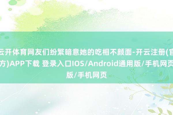 云开体育网友们纷繁暗意她的吃相不颜面-开云注册(官方)APP下载 登录入口IOS/Android通用版/手机网页