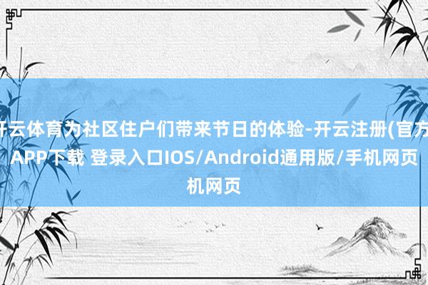 开云体育为社区住户们带来节日的体验-开云注册(官方)APP下载 登录入口IOS/Android通用版/手机网页