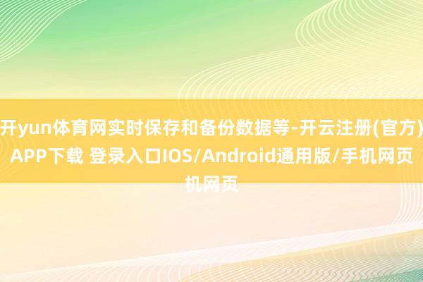 开yun体育网实时保存和备份数据等-开云注册(官方)APP下载 登录入口IOS/Android通用版/手机网页