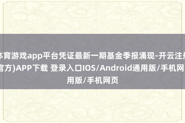 体育游戏app平台凭证最新一期基金季报涌现-开云注册(官方)APP下载 登录入口IOS/Android通用版/手机网页