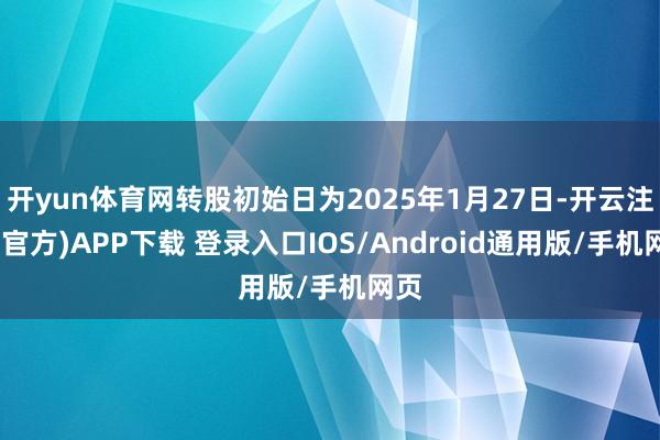 开yun体育网转股初始日为2025年1月27日-开云注册(官方)APP下载 登录入口IOS/Android通用版/手机网页